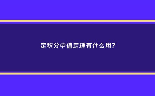 定积分中值定理有什么用？