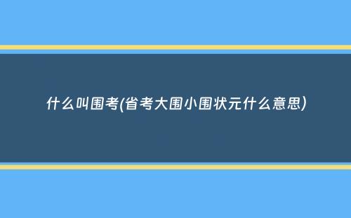 什么叫围考(省考大围小围状元什么意思）
