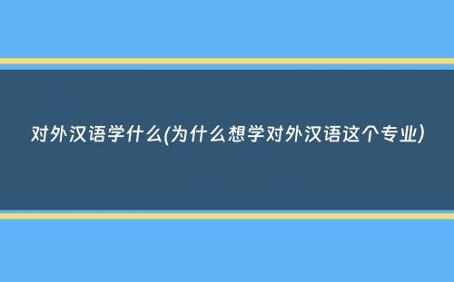 对外汉语学什么(为什么想学对外汉语这个专业）