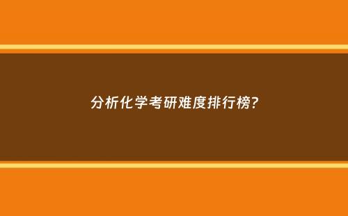 分析化学考研难度排行榜？