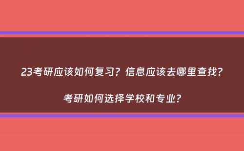 23考研应该如何复习？信息应该去哪里查找？考研如何选择学校和专业？