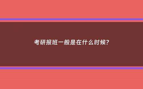 考研报班一般是在什么时候？