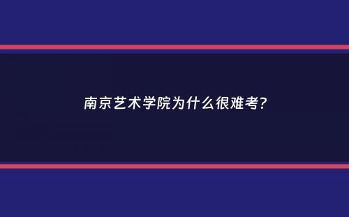 南京艺术学院为什么很难考？