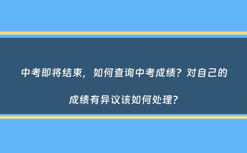 中考即将结束，如何查询中考成绩？对自己的成绩有异议该如何处理？