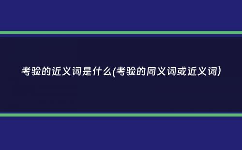 考验的近义词是什么(考验的同义词或近义词）