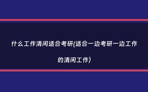 什么工作清闲适合考研(适合一边考研一边工作的清闲工作）