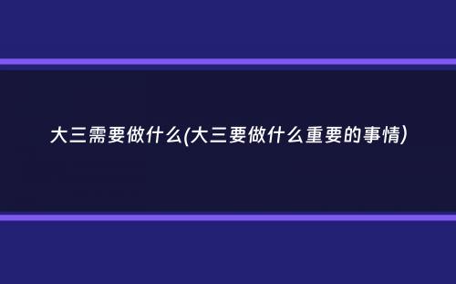 大三需要做什么(大三要做什么重要的事情）