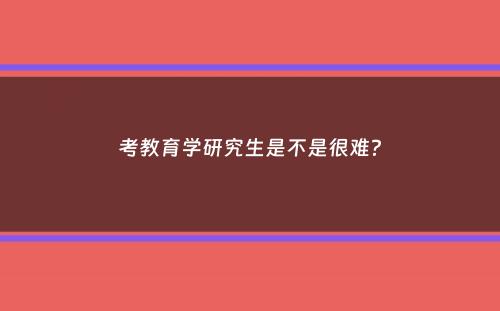 考教育学研究生是不是很难？