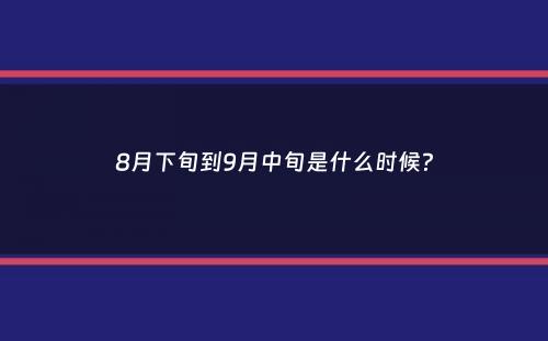 8月下旬到9月中旬是什么时候？