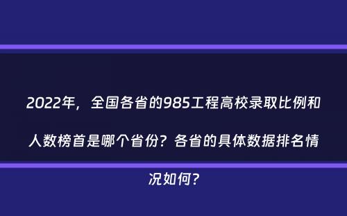 2022年，全国各省的985工程高校录取比例和人数榜首是哪个省份？各省的具体数据排名情况如何？