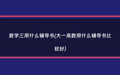 数学三用什么辅导书(大一高数用什么辅导书比较好）