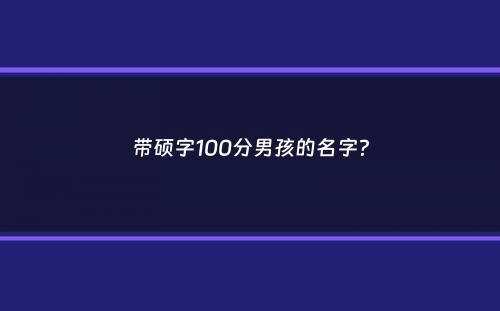 带硕字100分男孩的名字？