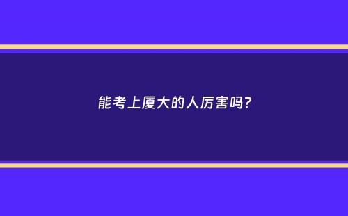 能考上厦大的人厉害吗？