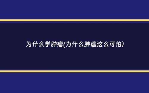 为什么学肿瘤(为什么肿瘤这么可怕）
