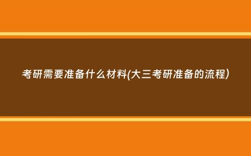 考研需要准备什么材料(大三考研准备的流程）
