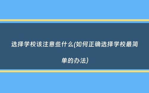 选择学校该注意些什么(如何正确选择学校最简单的办法）