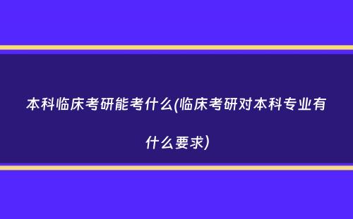 本科临床考研能考什么(临床考研对本科专业有什么要求）