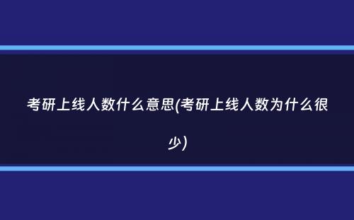 考研上线人数什么意思(考研上线人数为什么很少）