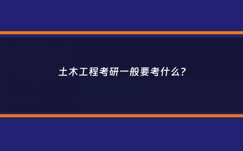 土木工程考研一般要考什么？