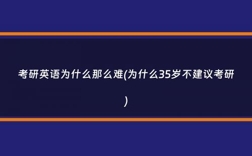 考研英语为什么那么难(为什么35岁不建议考研）