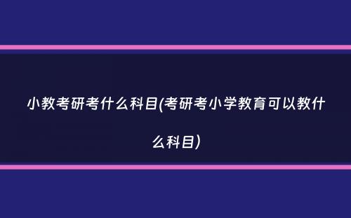 小教考研考什么科目(考研考小学教育可以教什么科目）