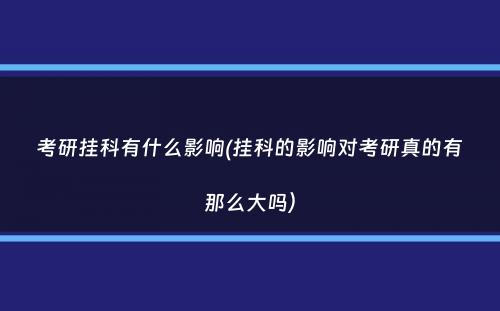 考研挂科有什么影响(挂科的影响对考研真的有那么大吗）