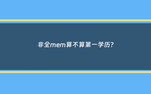非全mem算不算第一学历？