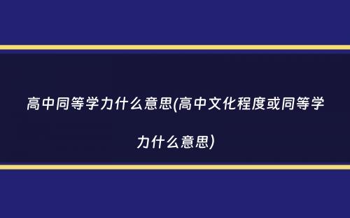 高中同等学力什么意思(高中文化程度或同等学力什么意思）