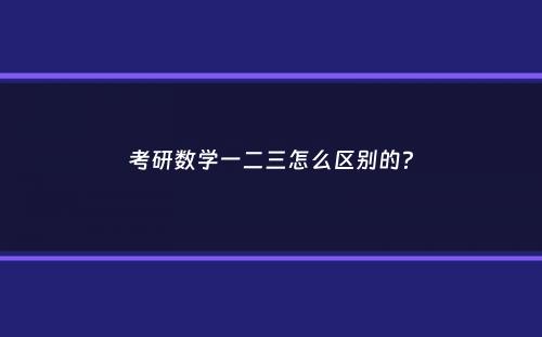 考研数学一二三怎么区别的？