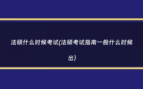 法硕什么时候考试(法硕考试指南一般什么时候出）