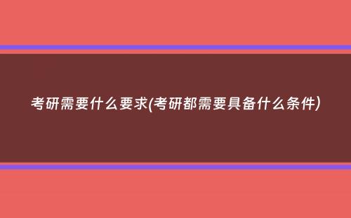 考研需要什么要求(考研都需要具备什么条件）