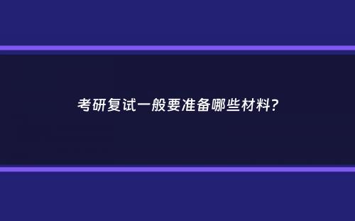 考研复试一般要准备哪些材料？