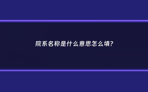 院系名称是什么意思怎么填？