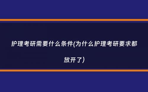 护理考研需要什么条件(为什么护理考研要求都放开了）