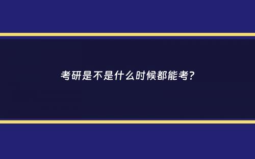 考研是不是什么时候都能考？