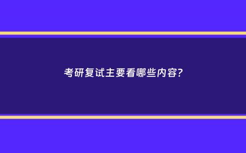 考研复试主要看哪些内容？