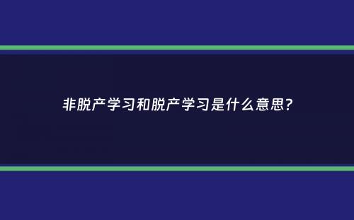 非脱产学习和脱产学习是什么意思？