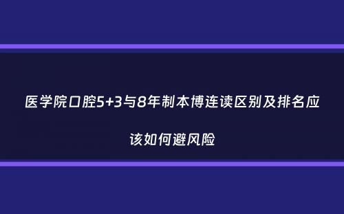 医学院口腔5+3与8年制本博连读区别及排名应该如何避风险