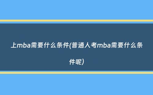 上mba需要什么条件(普通人考mba需要什么条件呢）