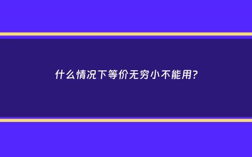 什么情况下等价无穷小不能用？