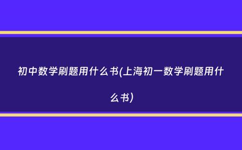 初中数学刷题用什么书(上海初一数学刷题用什么书）