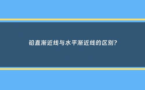 铅直渐近线与水平渐近线的区别？