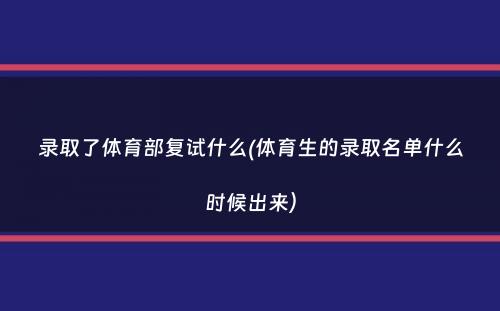 录取了体育部复试什么(体育生的录取名单什么时候出来）