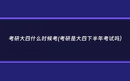 考研大四什么时候考(考研是大四下半年考试吗）