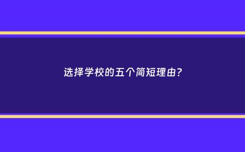 选择学校的五个简短理由？
