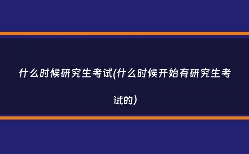 什么时候研究生考试(什么时候开始有研究生考试的）