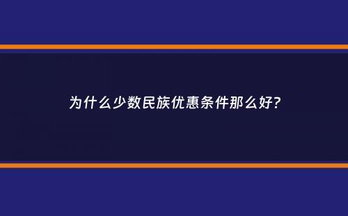 为什么少数民族优惠条件那么好？