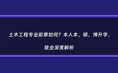 土木工程专业前景如何？本人本、硕、博升学、就业深度解析