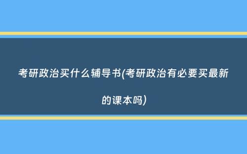 考研政治买什么辅导书(考研政治有必要买最新的课本吗）