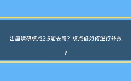 出国读研绩点2.5能去吗？绩点低如何进行补救？